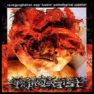 PATHOLOGIST - Re-regurgitation Over Fucking Pathological Splatter