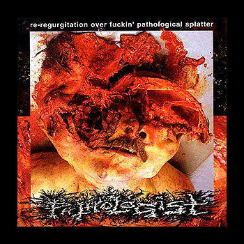 PATHOLOGIST - Re-regurgitation Over Fucking Pathological Splatter