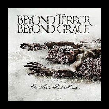 BEYOND TERROR BEYOND GRACE - Our Ashes Built Mountains
