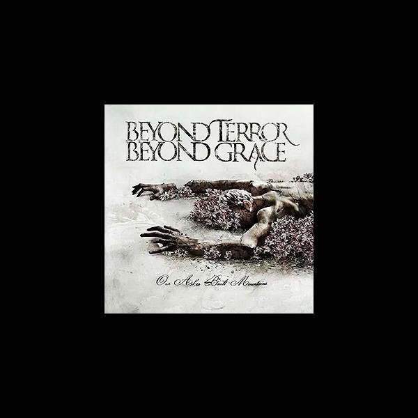 BEYOND TERROR BEYOND GRACE - Our Ashes Built Mountains