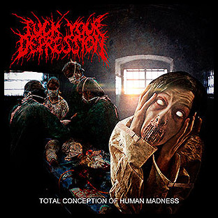 FUCK YOUR DEPRESSION - Total Conception of Human Madness