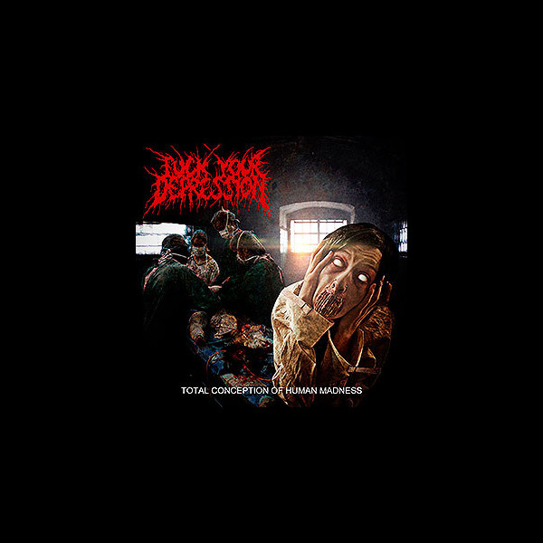 FUCK YOUR DEPRESSION - Total Conception of Human Madness