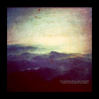 TOMORROWILBEWORSE - Down the Road of Nothing