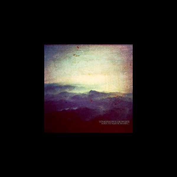 TOMORROWILBEWORSE - Down the Road of Nothing