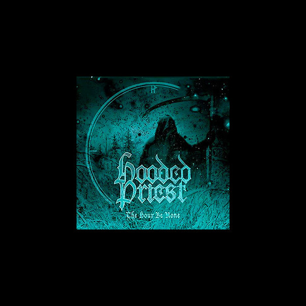 HOODED PRIEST - The Hour Be None